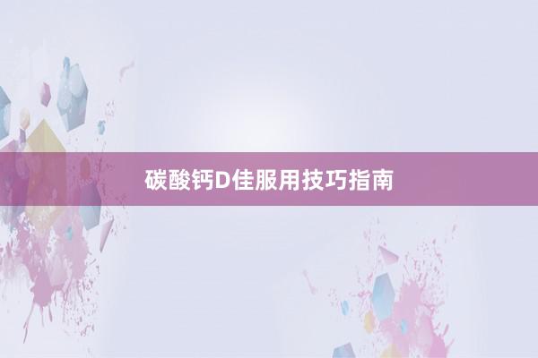 碳酸钙D佳服用技巧指南